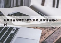 区块链咨询师怎么找公司做[区块链咨询app]