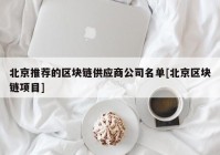 北京推荐的区块链供应商公司名单[北京区块链项目]