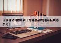 区块链公司排名前十是哪些品牌[著名区块链公司]