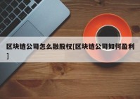 区块链公司怎么融股权[区块链公司如何盈利]