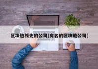 区块链领先的公司[有名的区块链公司]