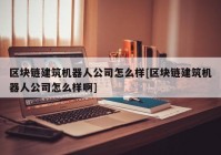 区块链建筑机器人公司怎么样[区块链建筑机器人公司怎么样啊]