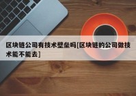 区块链公司有技术壁垒吗[区块链的公司做技术能不能去]