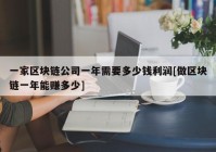 一家区块链公司一年需要多少钱利润[做区块链一年能赚多少]