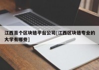 江西首个区块链平台公司[江西区块链专业的大学有哪些]