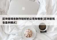 区块链钱包制作较好的公司有哪些[区块链钱包盈利模式]