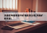 河南区块链项目fil矿场托管公司[河南矿机托管]