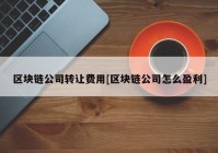 区块链公司转让费用[区块链公司怎么盈利]