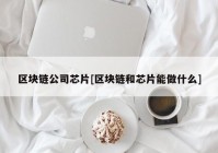 区块链公司芯片[区块链和芯片能做什么]