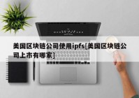 美国区块链公司使用ipfs[美国区块链公司上市有哪家]