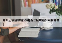 湖州正宗区块链公司[浙江区块链公司有哪些]